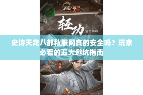 史诗天龙八部私服网真的安全吗？玩家必看的五大避坑指南