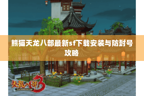 熊猫天龙八部最新sf下载安装与防封号攻略
