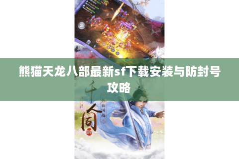 熊猫天龙八部最新sf下载安装与防封号攻略