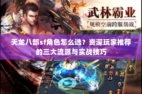 天龙八部sf角色怎么选？资深玩家推荐的三大流派与实战技巧
