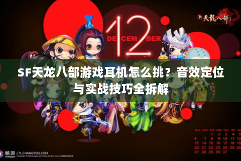SF天龙八部游戏耳机怎么挑？音效定位与实战技巧全拆解