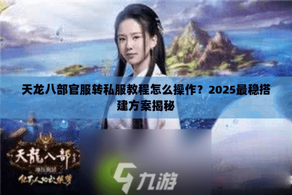 天龙八部官服转私服教程怎么操作?2025最稳搭建方案揭秘 天龙八部官服转私服教程怎么操作?2025最稳搭建方案揭秘