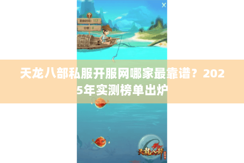 天龙八部私服开服网哪家最靠谱?2025年实测榜单出炉 天龙八部私服开服网哪家最靠谱?2025年实测榜单出炉