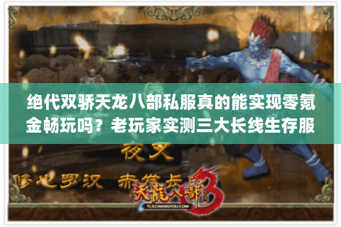 绝代双骄天龙八部私服真的能实现零氪金畅玩吗？老玩家实测三大长线生存服