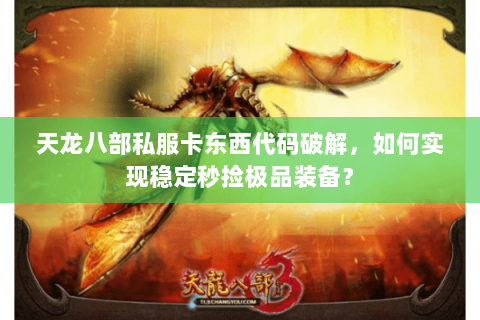 天龙八部私服卡东西代码破解，如何实现稳定秒捡极品装备？