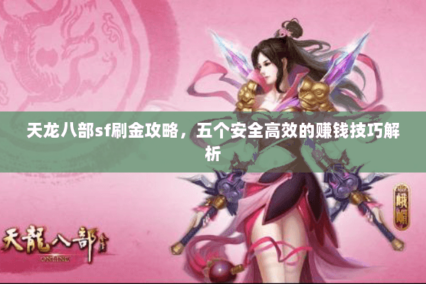 天龙八部sf刷金攻略，五个安全高效的赚钱技巧解析