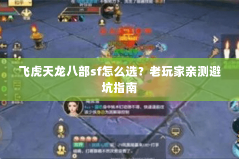 飞虎天龙八部sf怎么选？老玩家亲测避坑指南