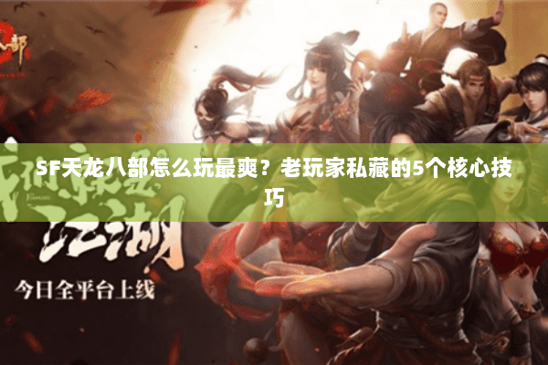 SF天龙八部怎么玩最爽？老玩家私藏的5个核心技巧