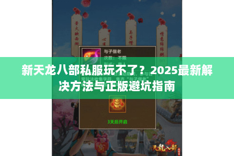 新天龙八部私服玩不了？2025最新解决方法与正版避坑指南