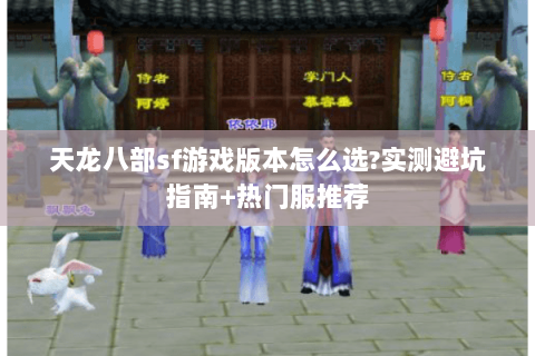 天龙八部sf游戏版本怎么选?实测避坑指南+热门服推荐