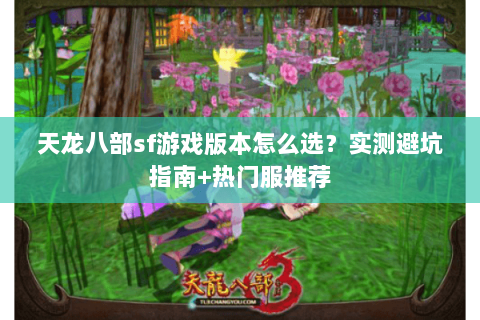 天龙八部sf游戏版本怎么选？实测避坑指南+热门服推荐