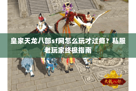皇家天龙八部sf网怎么玩才过瘾？私服老玩家终极指南