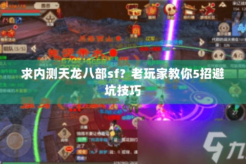 求内测天龙八部sf？老玩家教你5招避坑技巧
