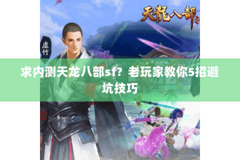 求内测天龙八部sf？老玩家教你5招避坑技巧