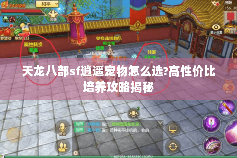 天龙八部sf逍遥宠物怎么选?高性价比培养攻略揭秘