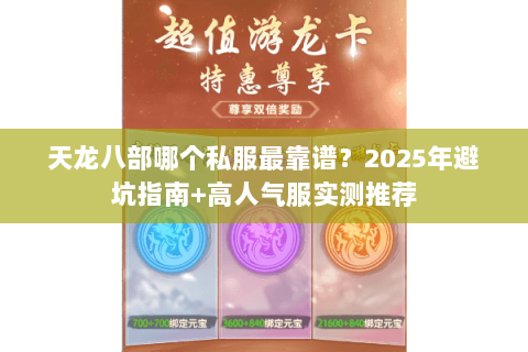 天龙八部哪个私服最靠谱？2025年避坑指南+高人气服实测推荐