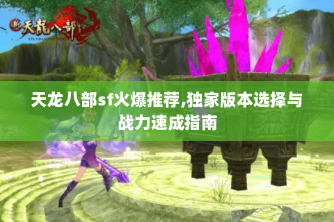 天龙八部sf火爆推荐,独家版本选择与战力速成指南