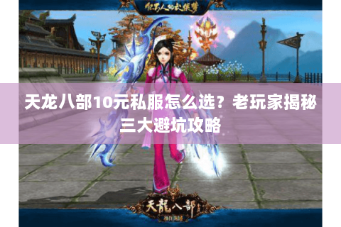 天龙八部10元私服怎么选？老玩家揭秘三大避坑攻略