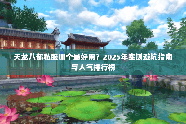 天龙八部私服哪个最好用？2025年实测避坑指南与人气排行榜