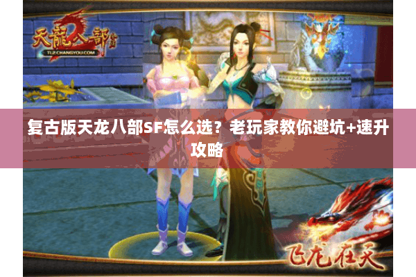 复古版天龙八部SF怎么选？老玩家教你避坑+速升攻略
