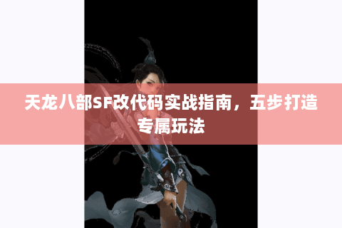 天龙八部SF改代码实战指南，五步打造专属玩法