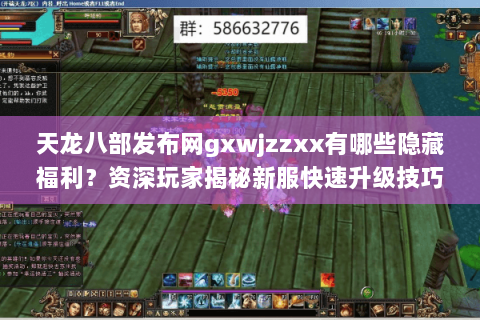 天龙八部发布网gxwjzzxx有哪些隐藏福利？资深玩家揭秘新服快速升级技巧