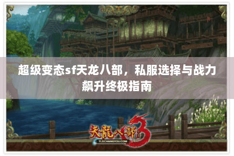 超级变态sf天龙八部，私服选择与战力飙升终极指南