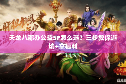 天龙八部办公益SF怎么选？三步教你避坑+拿福利