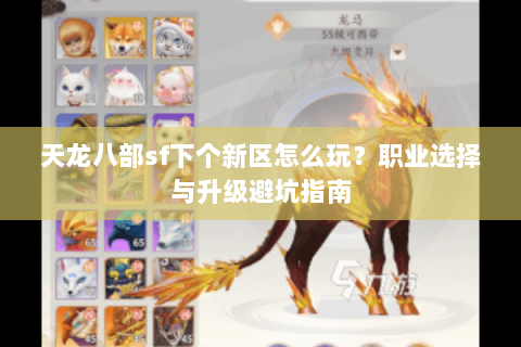 天龙八部sf下个新区怎么玩？职业选择与升级避坑指南
