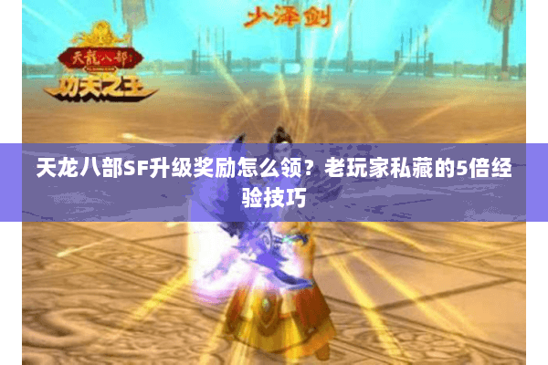 天龙八部SF升级奖励怎么领？老玩家私藏的5倍经验技巧