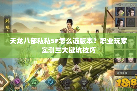 天龙八部私私SF怎么选版本？职业玩家实测三大避坑技巧