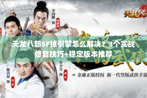 天龙八部SF掉引擎怎么解决？3个实战修复技巧+稳定版本推荐