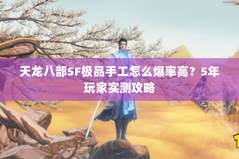 天龙八部SF极品手工怎么爆率高？5年玩家实测攻略