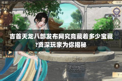 吉首天龙八部发布网究竟藏着多少宝藏?资深玩家为你揭秘