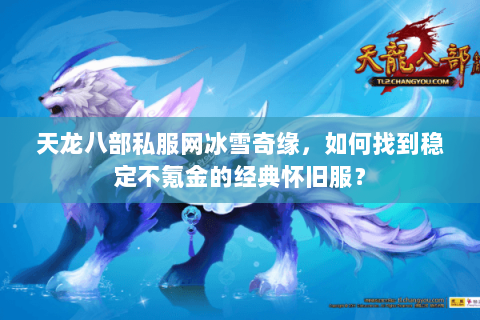 天龙八部私服网冰雪奇缘，如何找到稳定不氪金的经典怀旧服？