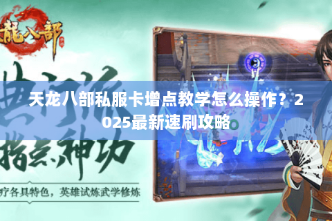 天龙八部私服卡增点教学怎么操作？2025最新速刷攻略