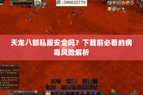 天龙八部私服安全吗？下载前必看的病毒风险解析