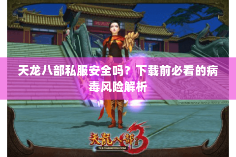 天龙八部私服安全吗？下载前必看的病毒风险解析
