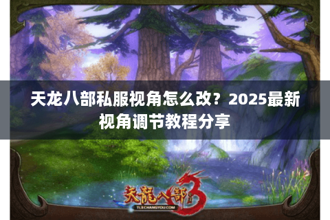 天龙八部私服视角怎么改？2025最新视角调节教程分享
