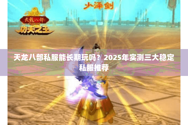 天龙八部私服能长期玩吗？2025年实测三大稳定私服推荐