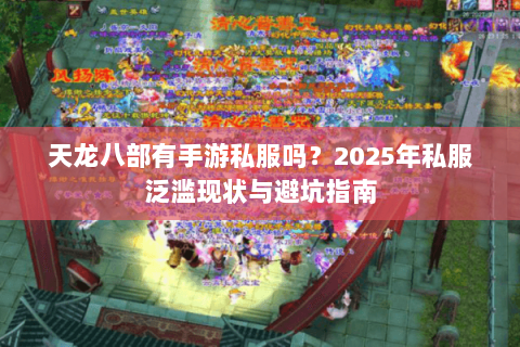 天龙八部有手游私服吗？2025年私服泛滥现状与避坑指南