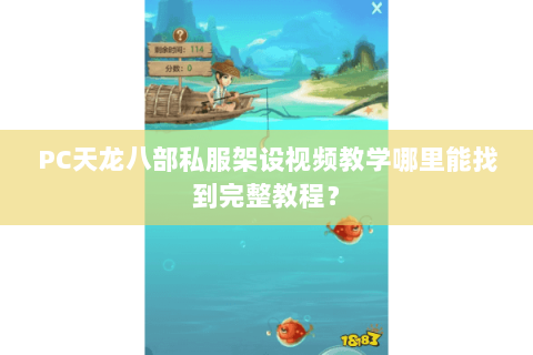 PC天龙八部私服架设视频教学哪里能找到完整教程？