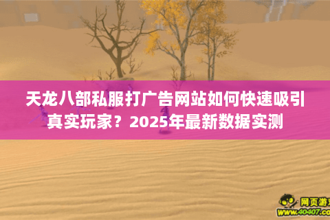 天龙八部私服打广告网站如何快速吸引真实玩家？2025年最新数据实测