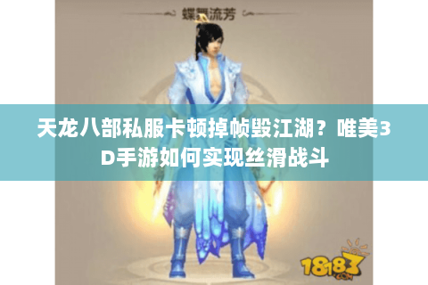 天龙八部私服卡顿掉帧毁江湖？唯美3D手游如何实现丝滑战斗