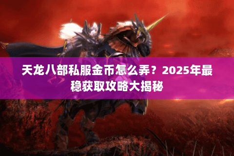 天龙八部私服金币怎么弄？2025年最稳获取攻略大揭秘