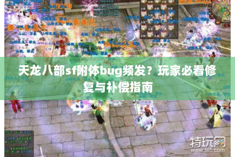 天龙八部sf附体bug频发？玩家必看修复与补偿指南