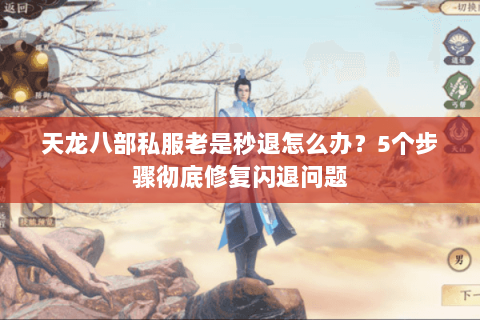 天龙八部私服老是秒退怎么办？5个步骤彻底修复闪退问题