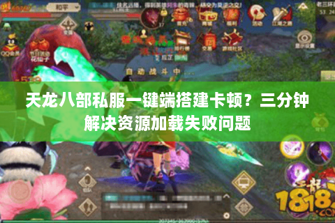 天龙八部私服一键端搭建卡顿？三分钟解决资源加载失败问题