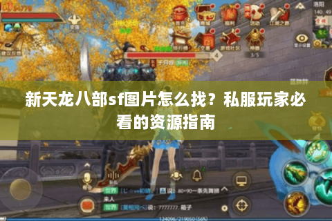 新天龙八部sf图片怎么找？私服玩家必看的资源指南