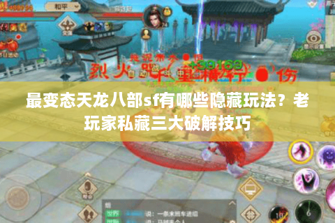 最变态天龙八部sf有哪些隐藏玩法？老玩家私藏三大破解技巧